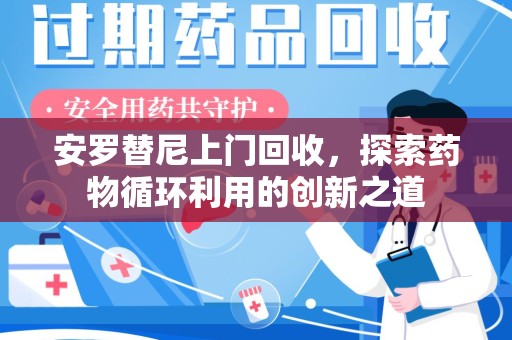 烟台安罗替尼上门回收，探索药物循环利用的创新之道