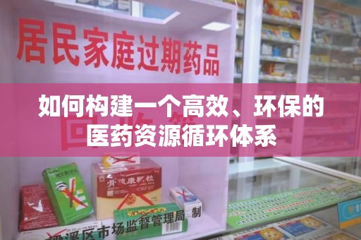 烟台如何构建一个高效、环保的医药资源循环体系