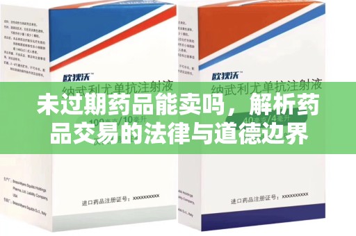 烟台未过期药品能卖吗，解析药品交易的法律与道德边界