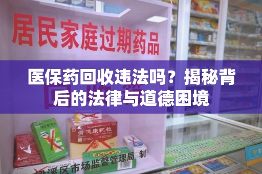 烟台医保药回收违法吗？揭秘背后的法律与道德困境