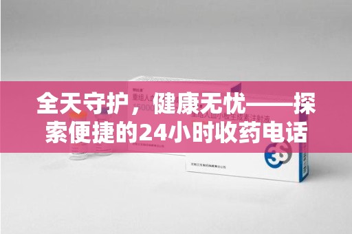 烟台全天守护，健康无忧——探索便捷的24小时收药电话服务