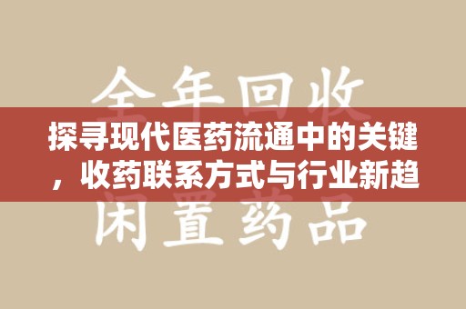 烟台探寻现代医药流通中的关键，收药联系方式与行业新趋势