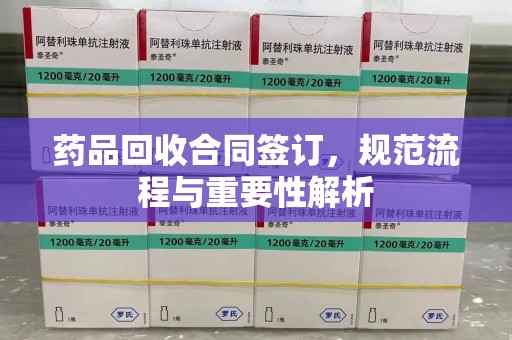 烟台药品回收合同签订，规范流程与重要性解析