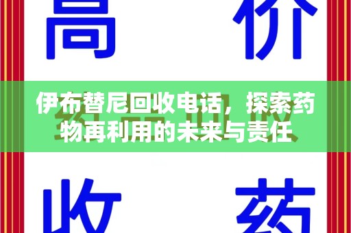 烟台伊布替尼回收电话，探索药物再利用的未来与责任