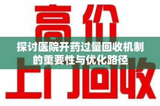 烟台探讨医院开药过量回收机制的重要性与优化路径