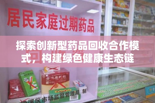 烟台探索创新型药品回收合作模式，构建绿色健康生态链