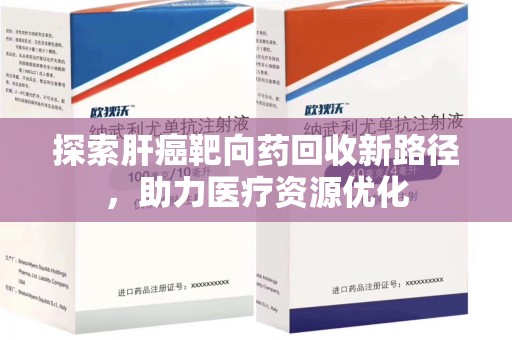 烟台探索肝癌靶向药回收新路径，助力医疗资源优化