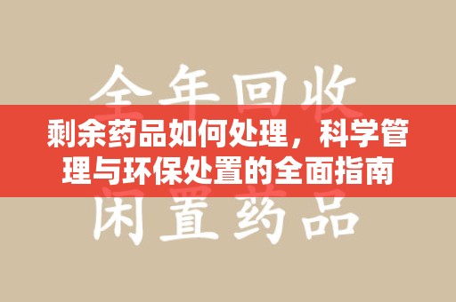 烟台剩余药品如何处理，科学管理与环保处置的全面指南