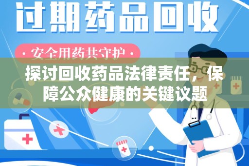 烟台探讨回收药品法律责任，保障公众健康的关键议题