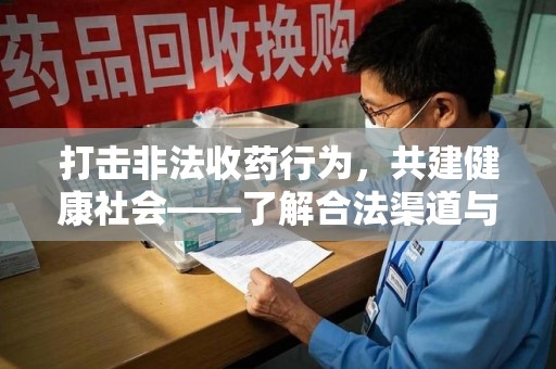 烟台打击非法收药行为，共建健康社会——了解合法渠道与举报方式