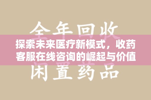 烟台探索未来医疗新模式，收药客服在线咨询的崛起与价值