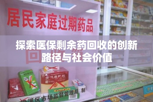 烟台探索医保剩余药回收的创新路径与社会价值