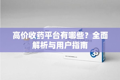 烟台高价收药平台有哪些？全面解析与用户指南
