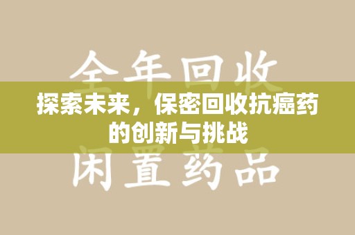烟台探索未来，保密回收抗癌药的创新与挑战
