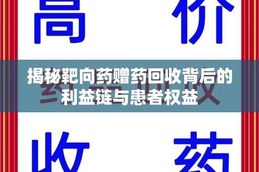 烟台揭秘靶向药赠药回收背后的利益链与患者权益