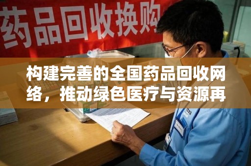 烟台构建完善的全国药品回收网络，推动绿色医疗与资源再利用