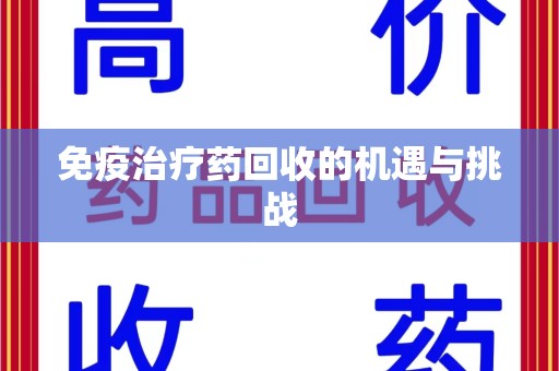 烟台免疫治疗药回收的机遇与挑战