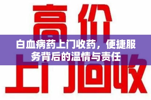 烟台白血病药上门收药，便捷服务背后的温情与责任