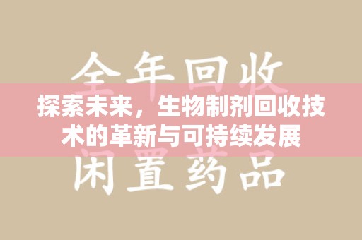 烟台探索未来，生物制剂回收技术的革新与可持续发展