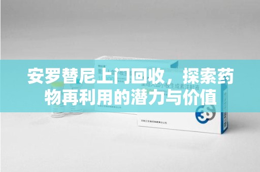 烟台安罗替尼上门回收，探索药物再利用的潜力与价值