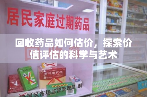 烟台回收药品如何估价，探索价值评估的科学与艺术