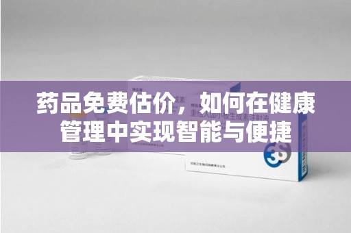 烟台药品免费估价，如何在健康管理中实现智能与便捷