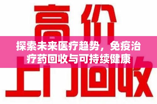 烟台探索未来医疗趋势，免疫治疗药回收与可持续健康