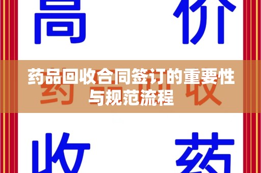 烟台药品回收合同签订的重要性与规范流程