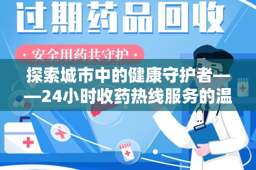 烟台探索城市中的健康守护者——24小时收药热线服务的温暖与责任