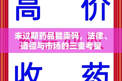 烟台未过期药品能卖吗，法律、道德与市场的三重考量