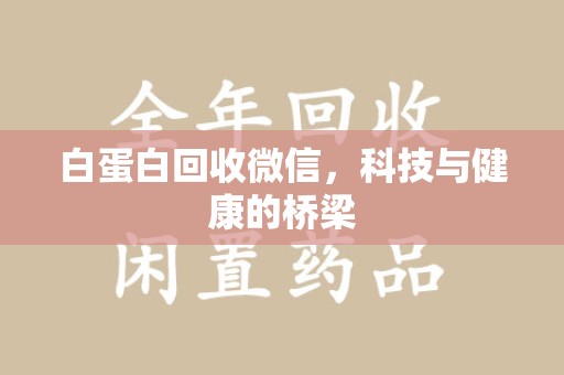 烟台白蛋白回收微信，科技与健康的桥梁