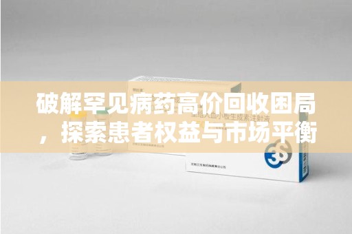 烟台破解罕见病药高价回收困局，探索患者权益与市场平衡