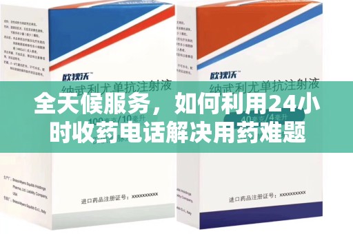 烟台全天候服务，如何利用24小时收药电话解决用药难题