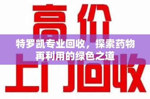 烟台特罗凯专业回收，探索药物再利用的绿色之道
