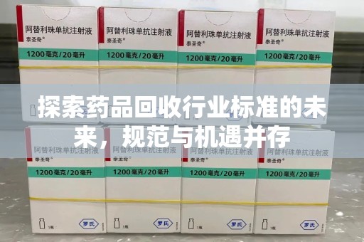 烟台探索药品回收行业标准的未来，规范与机遇并存