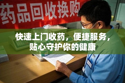 烟台快速上门收药，便捷服务，贴心守护你的健康