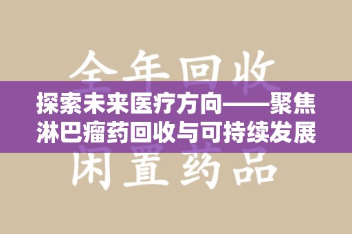 烟台探索未来医疗方向——聚焦淋巴瘤药回收与可持续发展的新路径