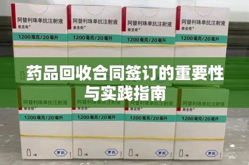 烟台药品回收合同签订的重要性与实践指南