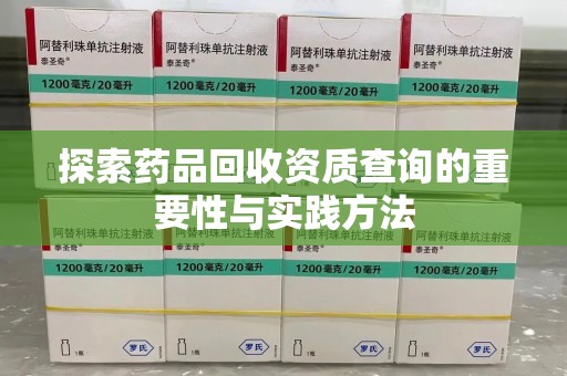 烟台探索药品回收资质查询的重要性与实践方法
