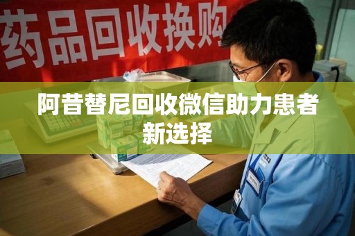 烟台阿昔替尼回收微信助力患者新选择