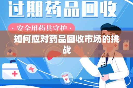 烟台如何应对药品回收市场的挑战