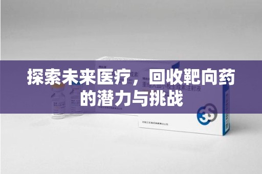 烟台探索未来医疗，回收靶向药的潜力与挑战