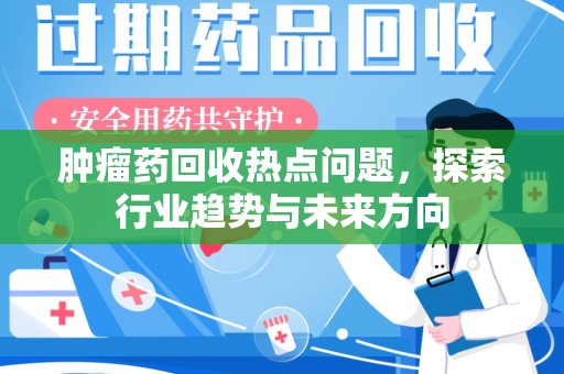 烟台肿瘤药回收热点问题，探索行业趋势与未来方向