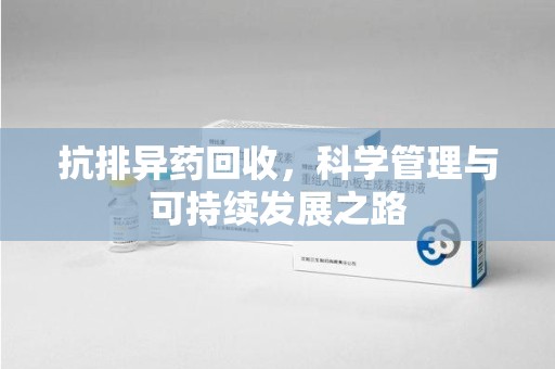 烟台抗排异药回收，科学管理与可持续发展之路
