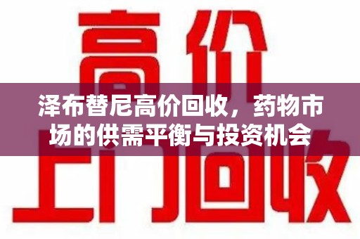 烟台泽布替尼高价回收，药物市场的供需平衡与投资机会