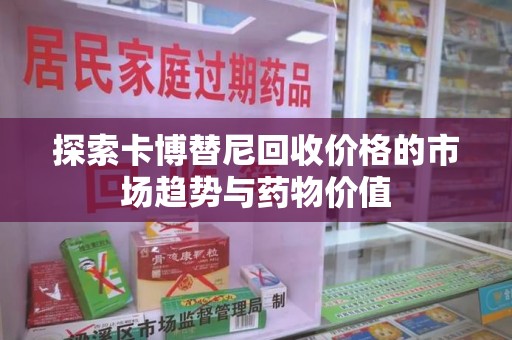 烟台探索卡博替尼回收价格的市场趋势与药物价值
