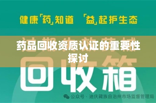 烟台药品回收资质认证的重要性探讨