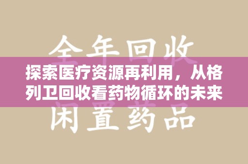 烟台探索医疗资源再利用，从格列卫回收看药物循环的未来