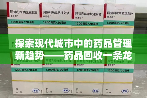 烟台探索现代城市中的药品管理新趋势——药品回收一条龙服务的崛起