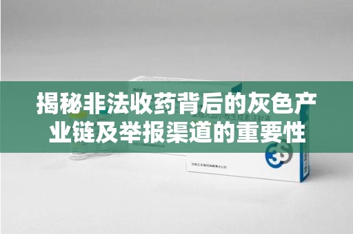 烟台揭秘非法收药背后的灰色产业链及举报渠道的重要性